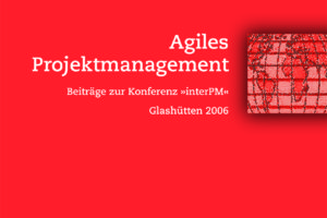 Agiles Projektmanagement: Beiträge Zur Konferenz InterPM 2006
